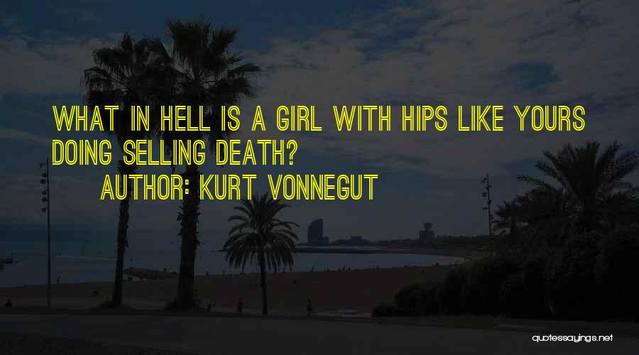 Kurt Vonnegut Quotes: What In Hell Is A Girl With Hips Like Yours Doing Selling Death?