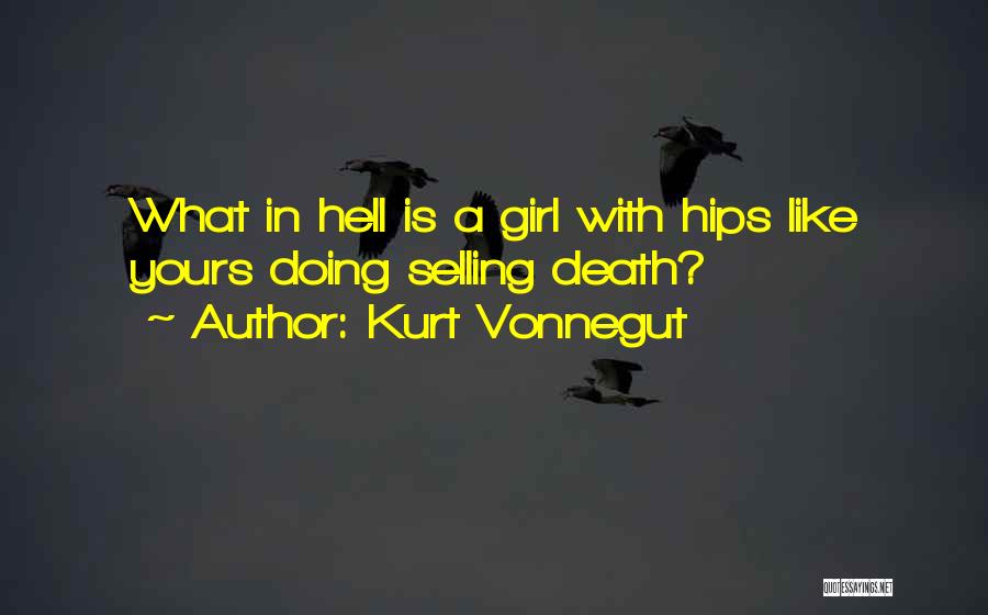 Kurt Vonnegut Quotes: What In Hell Is A Girl With Hips Like Yours Doing Selling Death?