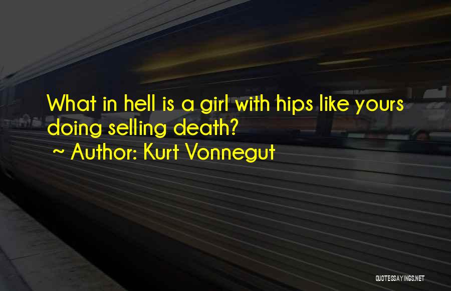 Kurt Vonnegut Quotes: What In Hell Is A Girl With Hips Like Yours Doing Selling Death?