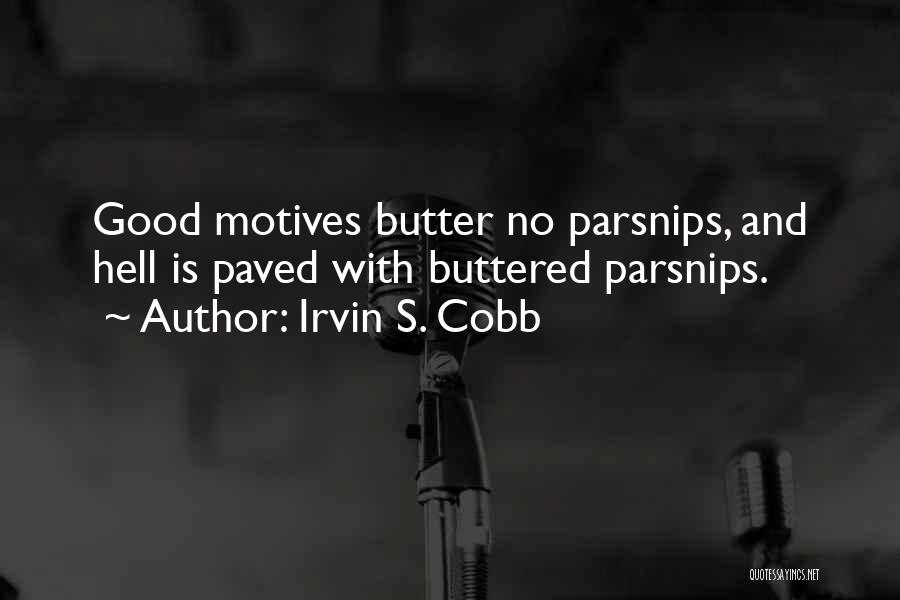 Irvin S. Cobb Quotes: Good Motives Butter No Parsnips, And Hell Is Paved With Buttered Parsnips.