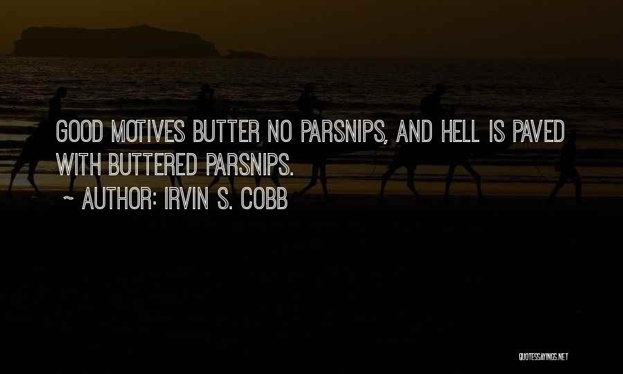 Irvin S. Cobb Quotes: Good Motives Butter No Parsnips, And Hell Is Paved With Buttered Parsnips.