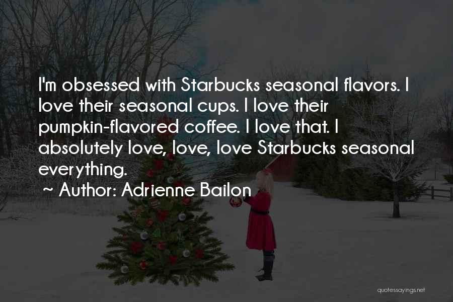 Adrienne Bailon Quotes: I'm Obsessed With Starbucks Seasonal Flavors. I Love Their Seasonal Cups. I Love Their Pumpkin-flavored Coffee. I Love That. I