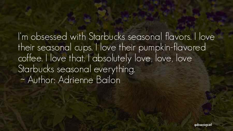 Adrienne Bailon Quotes: I'm Obsessed With Starbucks Seasonal Flavors. I Love Their Seasonal Cups. I Love Their Pumpkin-flavored Coffee. I Love That. I