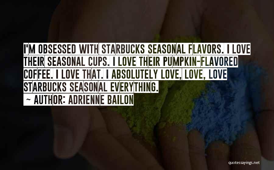 Adrienne Bailon Quotes: I'm Obsessed With Starbucks Seasonal Flavors. I Love Their Seasonal Cups. I Love Their Pumpkin-flavored Coffee. I Love That. I