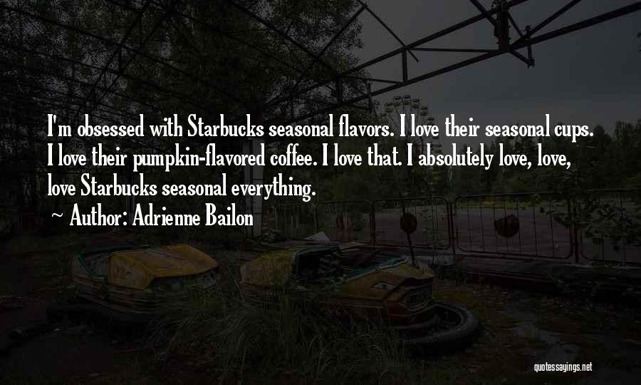 Adrienne Bailon Quotes: I'm Obsessed With Starbucks Seasonal Flavors. I Love Their Seasonal Cups. I Love Their Pumpkin-flavored Coffee. I Love That. I