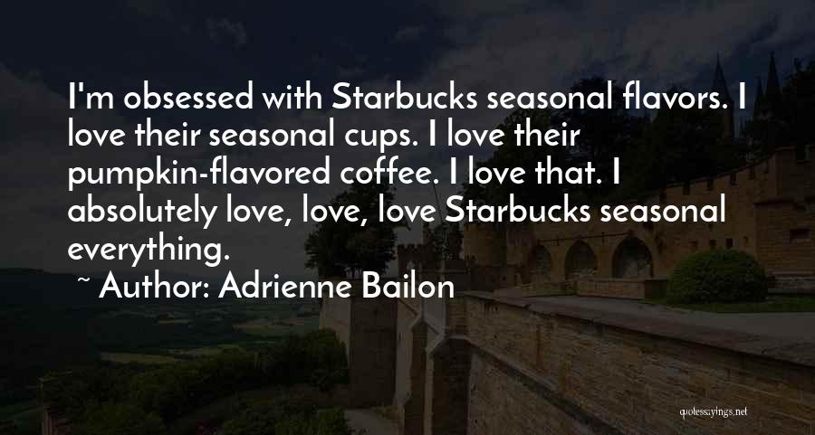 Adrienne Bailon Quotes: I'm Obsessed With Starbucks Seasonal Flavors. I Love Their Seasonal Cups. I Love Their Pumpkin-flavored Coffee. I Love That. I