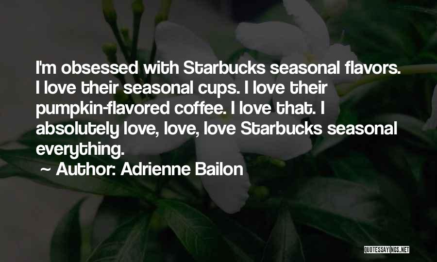 Adrienne Bailon Quotes: I'm Obsessed With Starbucks Seasonal Flavors. I Love Their Seasonal Cups. I Love Their Pumpkin-flavored Coffee. I Love That. I