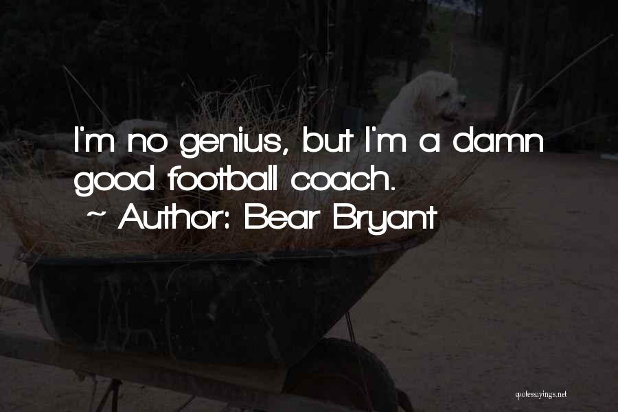 Bear Bryant Quotes: I'm No Genius, But I'm A Damn Good Football Coach.