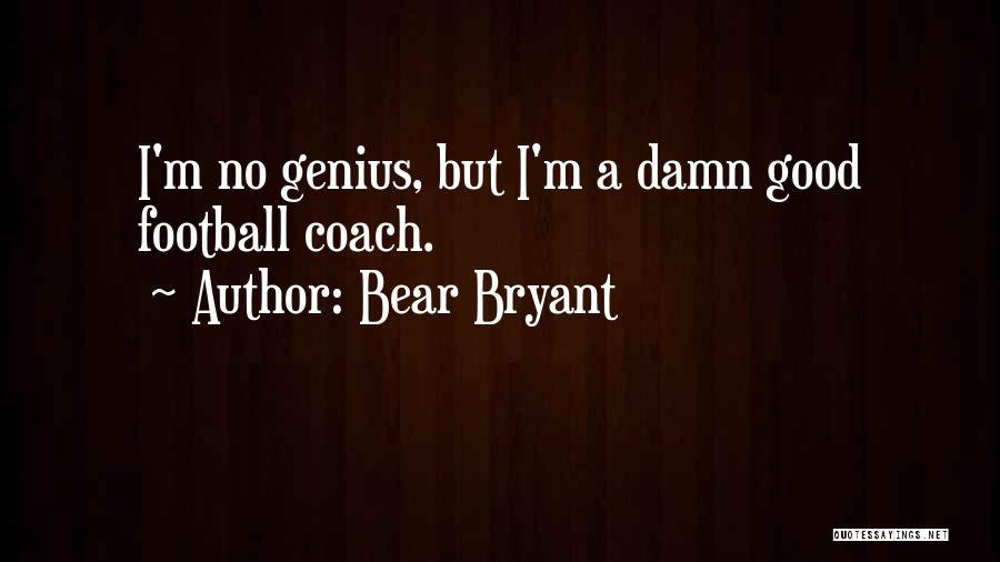 Bear Bryant Quotes: I'm No Genius, But I'm A Damn Good Football Coach.
