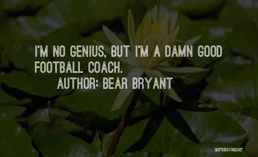 Bear Bryant Quotes: I'm No Genius, But I'm A Damn Good Football Coach.