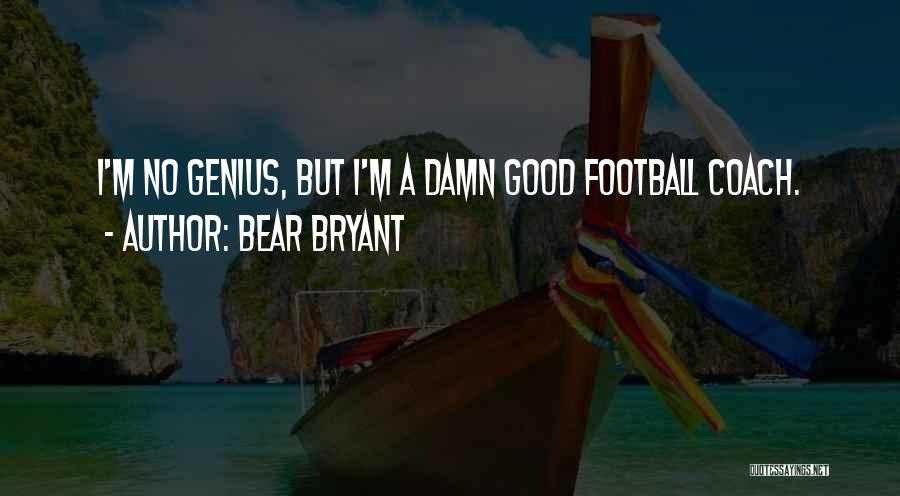 Bear Bryant Quotes: I'm No Genius, But I'm A Damn Good Football Coach.