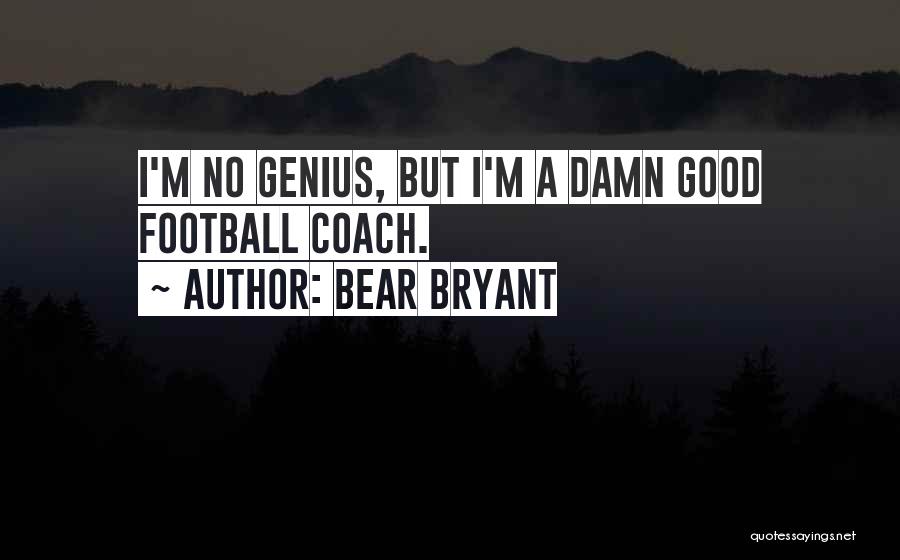 Bear Bryant Quotes: I'm No Genius, But I'm A Damn Good Football Coach.