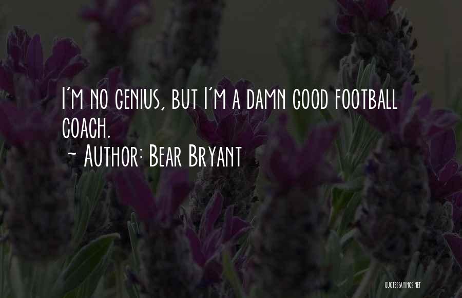 Bear Bryant Quotes: I'm No Genius, But I'm A Damn Good Football Coach.