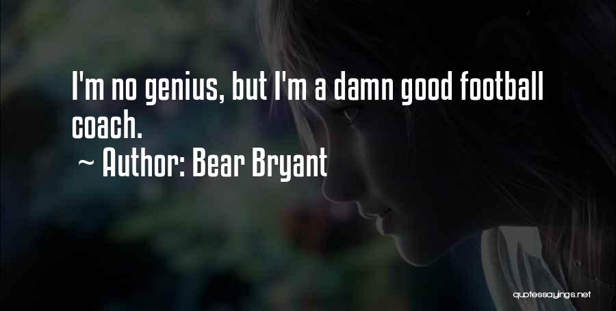 Bear Bryant Quotes: I'm No Genius, But I'm A Damn Good Football Coach.