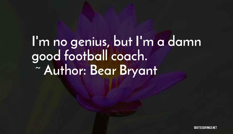 Bear Bryant Quotes: I'm No Genius, But I'm A Damn Good Football Coach.