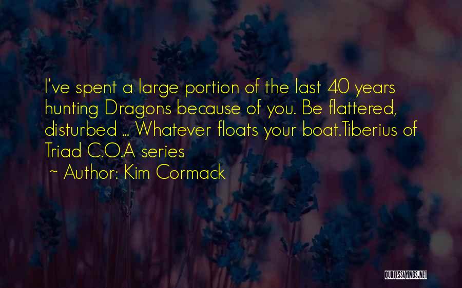 Kim Cormack Quotes: I've Spent A Large Portion Of The Last 40 Years Hunting Dragons Because Of You. Be Flattered, Disturbed ... Whatever