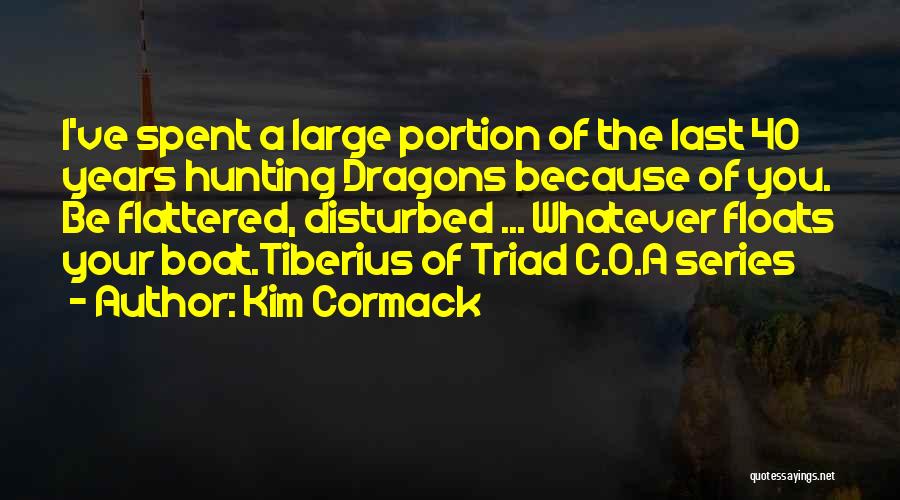 Kim Cormack Quotes: I've Spent A Large Portion Of The Last 40 Years Hunting Dragons Because Of You. Be Flattered, Disturbed ... Whatever