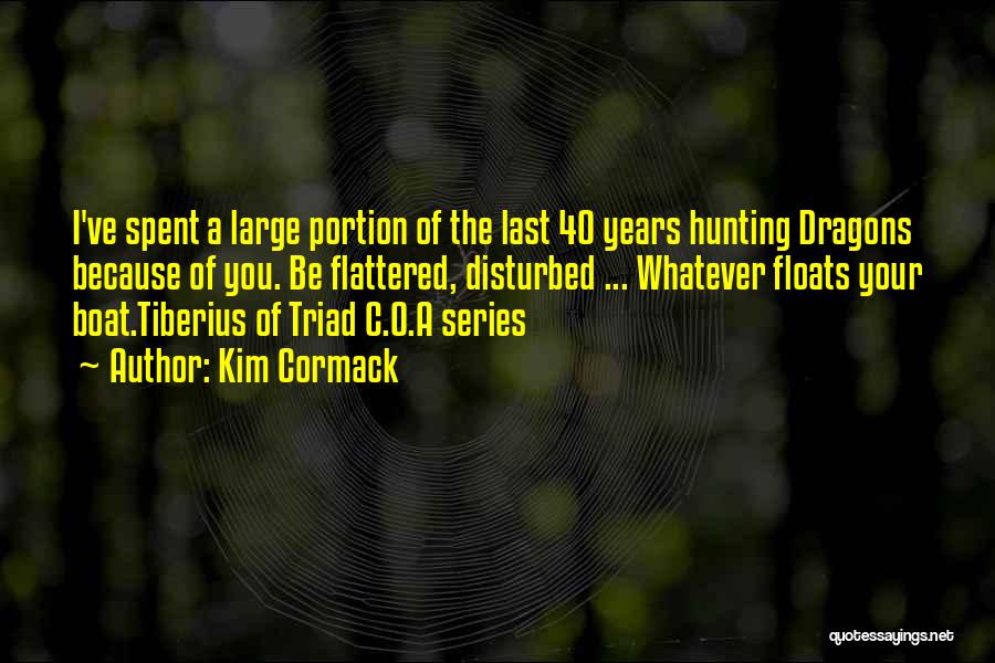 Kim Cormack Quotes: I've Spent A Large Portion Of The Last 40 Years Hunting Dragons Because Of You. Be Flattered, Disturbed ... Whatever
