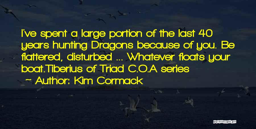 Kim Cormack Quotes: I've Spent A Large Portion Of The Last 40 Years Hunting Dragons Because Of You. Be Flattered, Disturbed ... Whatever