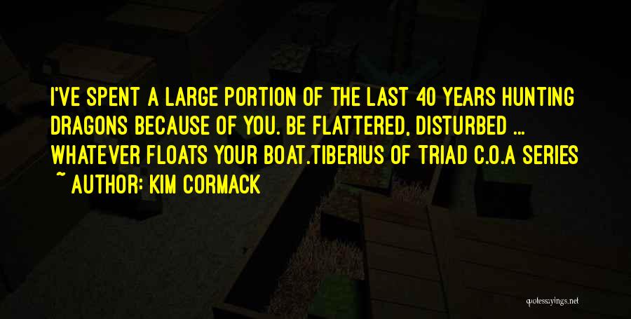 Kim Cormack Quotes: I've Spent A Large Portion Of The Last 40 Years Hunting Dragons Because Of You. Be Flattered, Disturbed ... Whatever