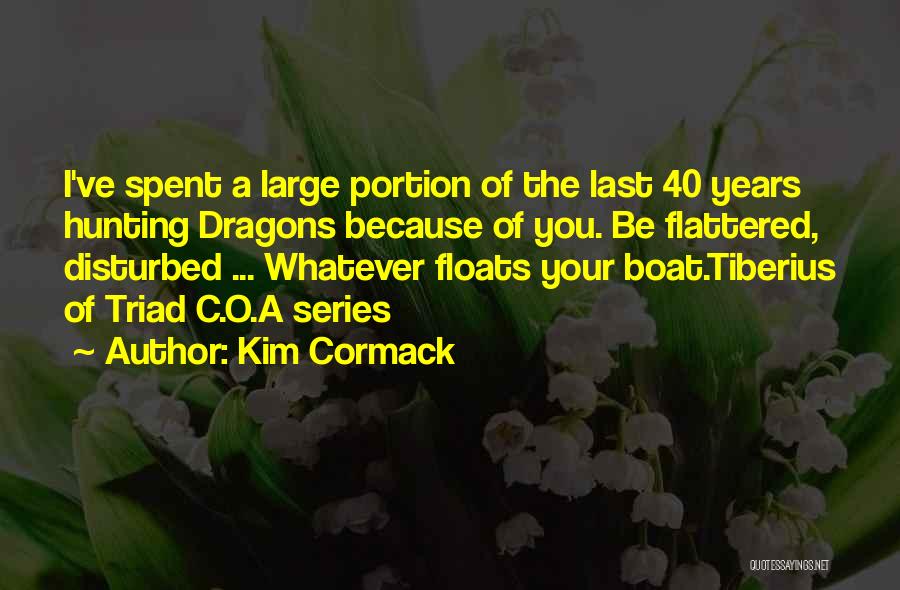 Kim Cormack Quotes: I've Spent A Large Portion Of The Last 40 Years Hunting Dragons Because Of You. Be Flattered, Disturbed ... Whatever