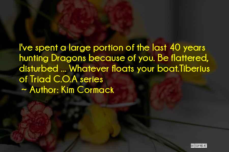 Kim Cormack Quotes: I've Spent A Large Portion Of The Last 40 Years Hunting Dragons Because Of You. Be Flattered, Disturbed ... Whatever