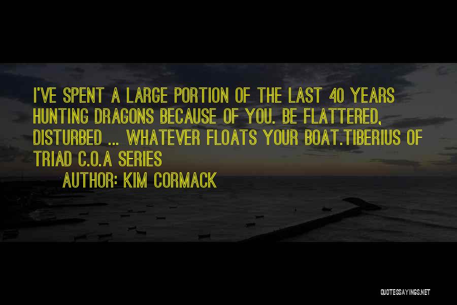 Kim Cormack Quotes: I've Spent A Large Portion Of The Last 40 Years Hunting Dragons Because Of You. Be Flattered, Disturbed ... Whatever