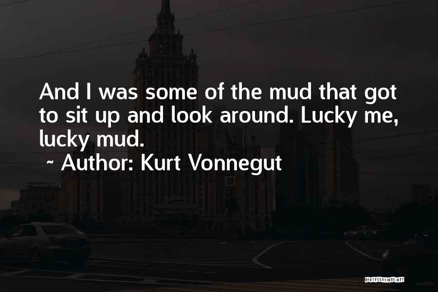 Kurt Vonnegut Quotes: And I Was Some Of The Mud That Got To Sit Up And Look Around. Lucky Me, Lucky Mud.
