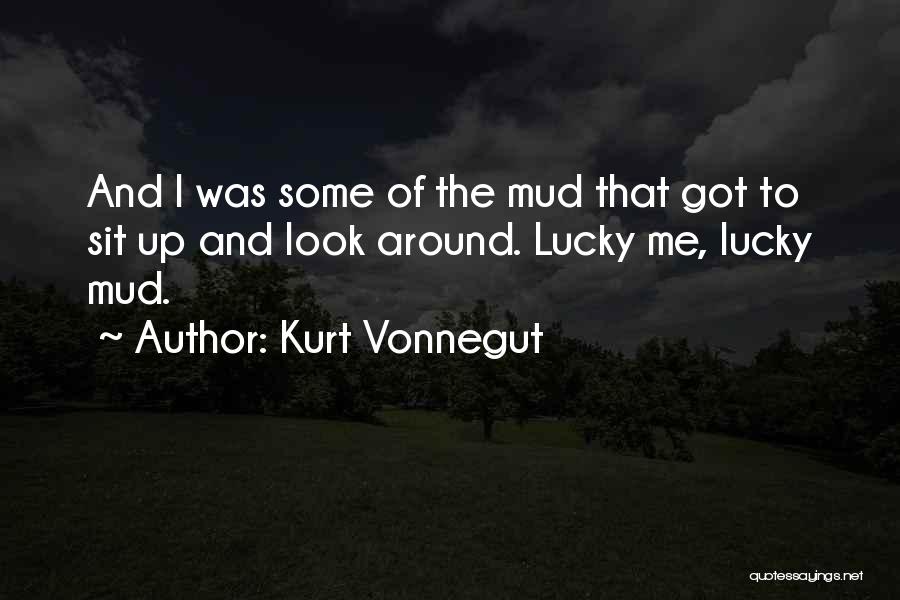 Kurt Vonnegut Quotes: And I Was Some Of The Mud That Got To Sit Up And Look Around. Lucky Me, Lucky Mud.