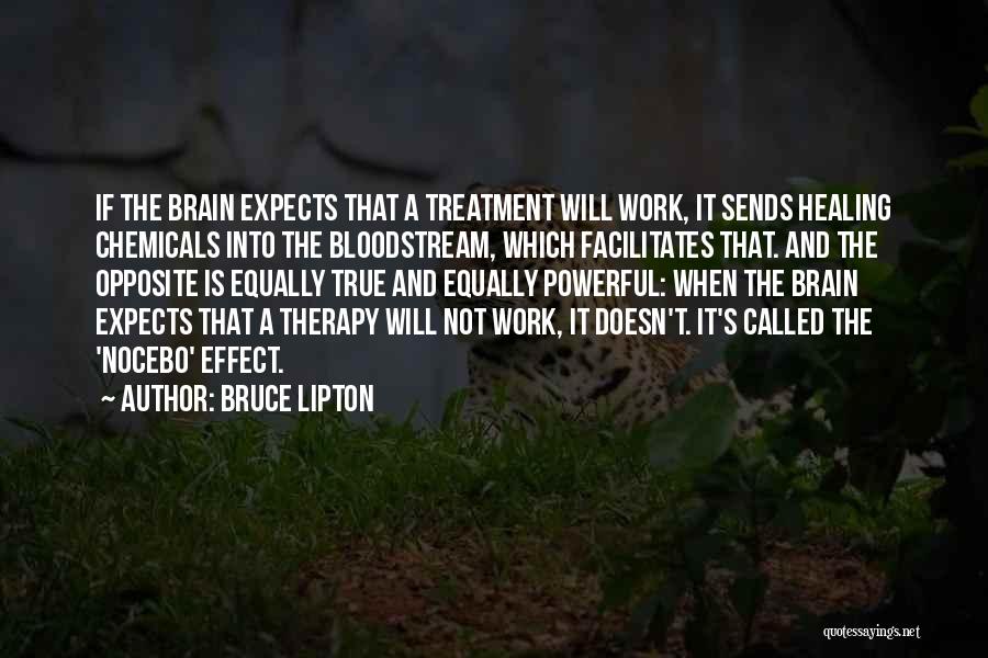 Bruce Lipton Quotes: If The Brain Expects That A Treatment Will Work, It Sends Healing Chemicals Into The Bloodstream, Which Facilitates That. And