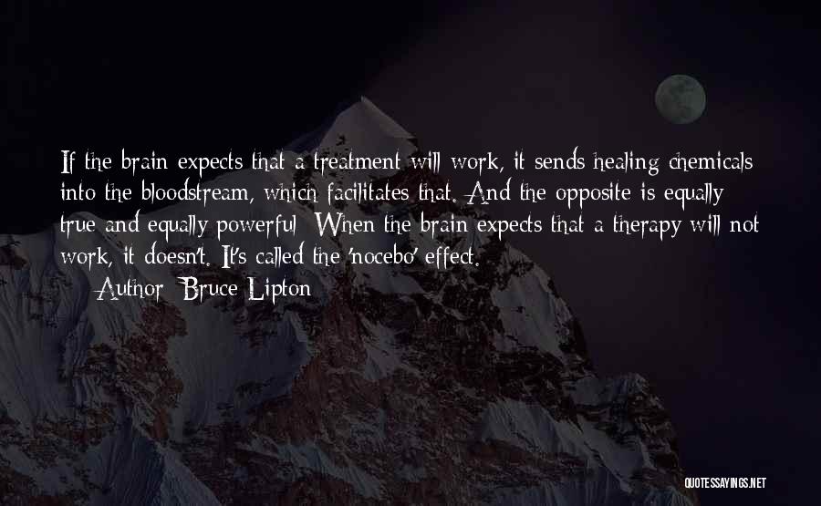 Bruce Lipton Quotes: If The Brain Expects That A Treatment Will Work, It Sends Healing Chemicals Into The Bloodstream, Which Facilitates That. And