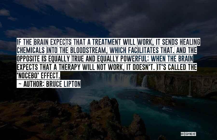 Bruce Lipton Quotes: If The Brain Expects That A Treatment Will Work, It Sends Healing Chemicals Into The Bloodstream, Which Facilitates That. And