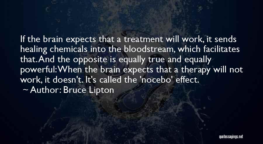 Bruce Lipton Quotes: If The Brain Expects That A Treatment Will Work, It Sends Healing Chemicals Into The Bloodstream, Which Facilitates That. And