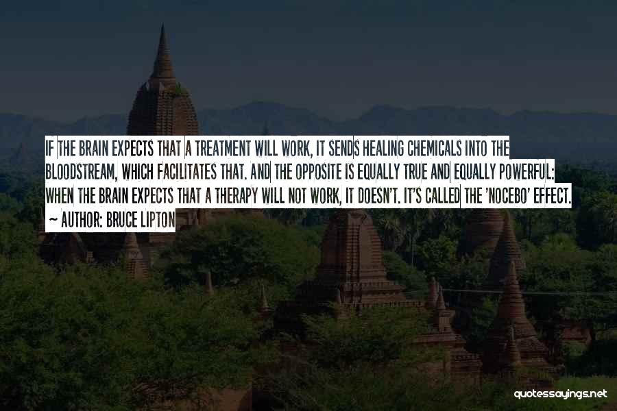 Bruce Lipton Quotes: If The Brain Expects That A Treatment Will Work, It Sends Healing Chemicals Into The Bloodstream, Which Facilitates That. And