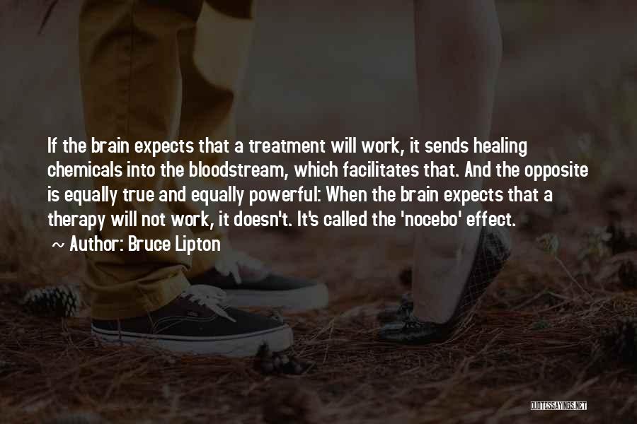 Bruce Lipton Quotes: If The Brain Expects That A Treatment Will Work, It Sends Healing Chemicals Into The Bloodstream, Which Facilitates That. And