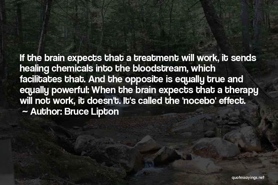 Bruce Lipton Quotes: If The Brain Expects That A Treatment Will Work, It Sends Healing Chemicals Into The Bloodstream, Which Facilitates That. And