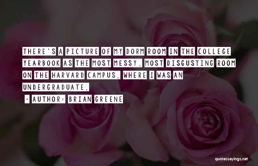 Brian Greene Quotes: There's A Picture Of My Dorm Room In The College Yearbook As The Most Messy, Most Disgusting Room On The