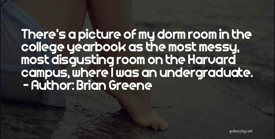 Brian Greene Quotes: There's A Picture Of My Dorm Room In The College Yearbook As The Most Messy, Most Disgusting Room On The