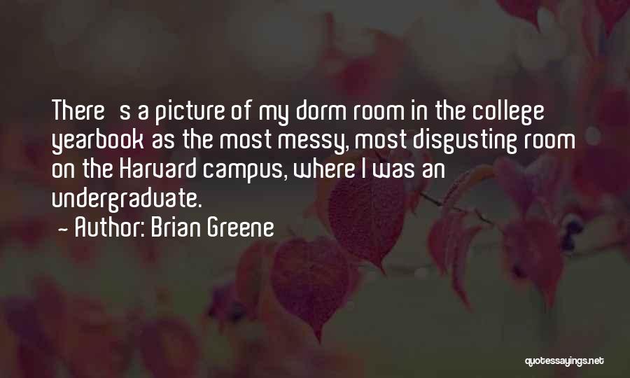 Brian Greene Quotes: There's A Picture Of My Dorm Room In The College Yearbook As The Most Messy, Most Disgusting Room On The