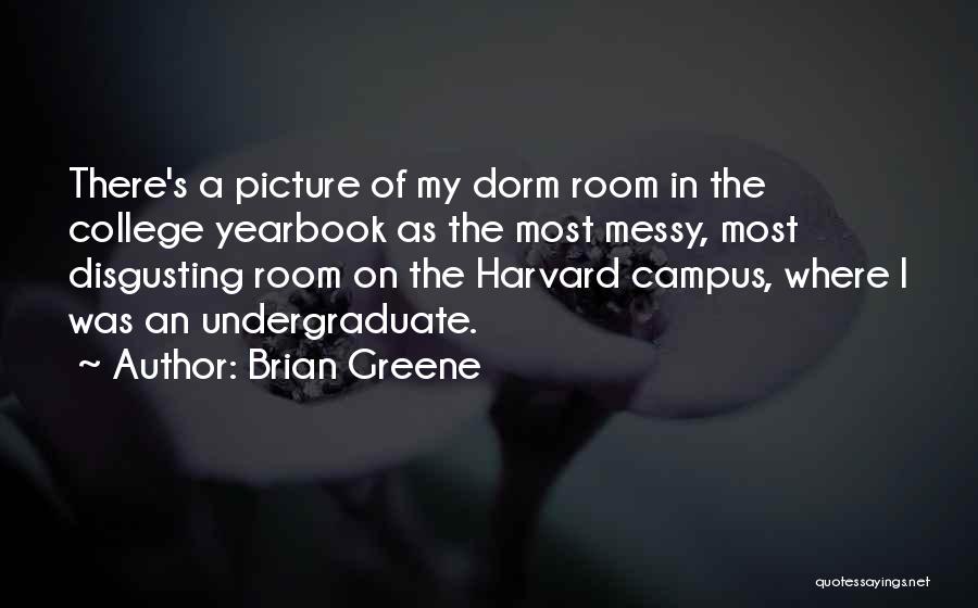Brian Greene Quotes: There's A Picture Of My Dorm Room In The College Yearbook As The Most Messy, Most Disgusting Room On The