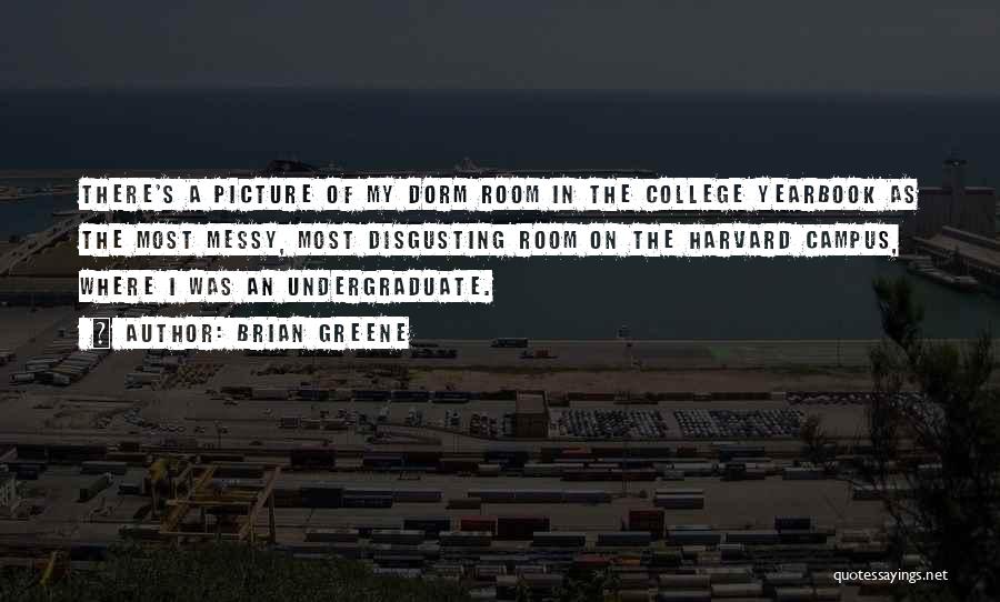 Brian Greene Quotes: There's A Picture Of My Dorm Room In The College Yearbook As The Most Messy, Most Disgusting Room On The