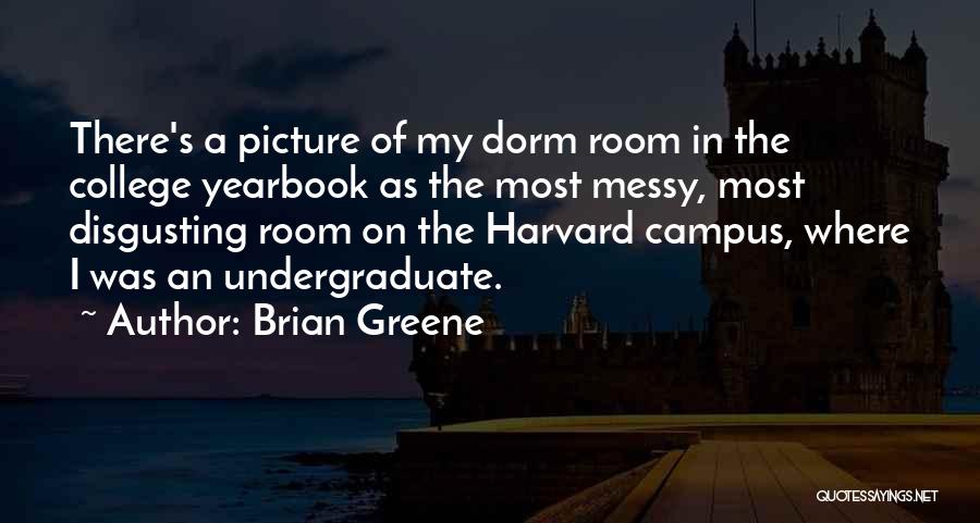 Brian Greene Quotes: There's A Picture Of My Dorm Room In The College Yearbook As The Most Messy, Most Disgusting Room On The