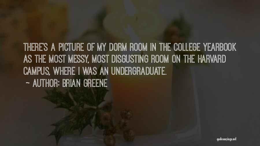 Brian Greene Quotes: There's A Picture Of My Dorm Room In The College Yearbook As The Most Messy, Most Disgusting Room On The