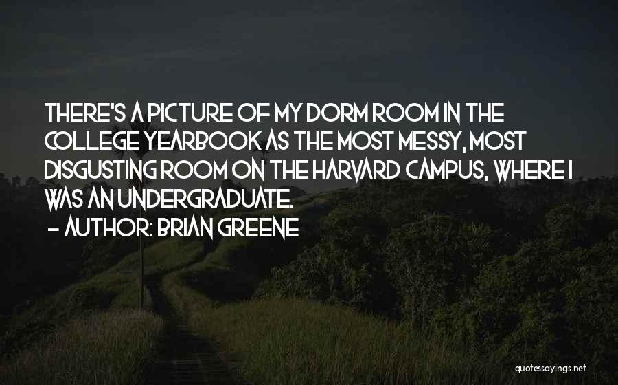 Brian Greene Quotes: There's A Picture Of My Dorm Room In The College Yearbook As The Most Messy, Most Disgusting Room On The