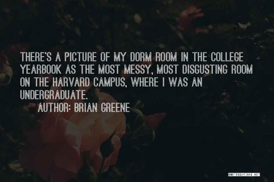 Brian Greene Quotes: There's A Picture Of My Dorm Room In The College Yearbook As The Most Messy, Most Disgusting Room On The