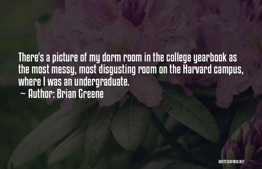 Brian Greene Quotes: There's A Picture Of My Dorm Room In The College Yearbook As The Most Messy, Most Disgusting Room On The