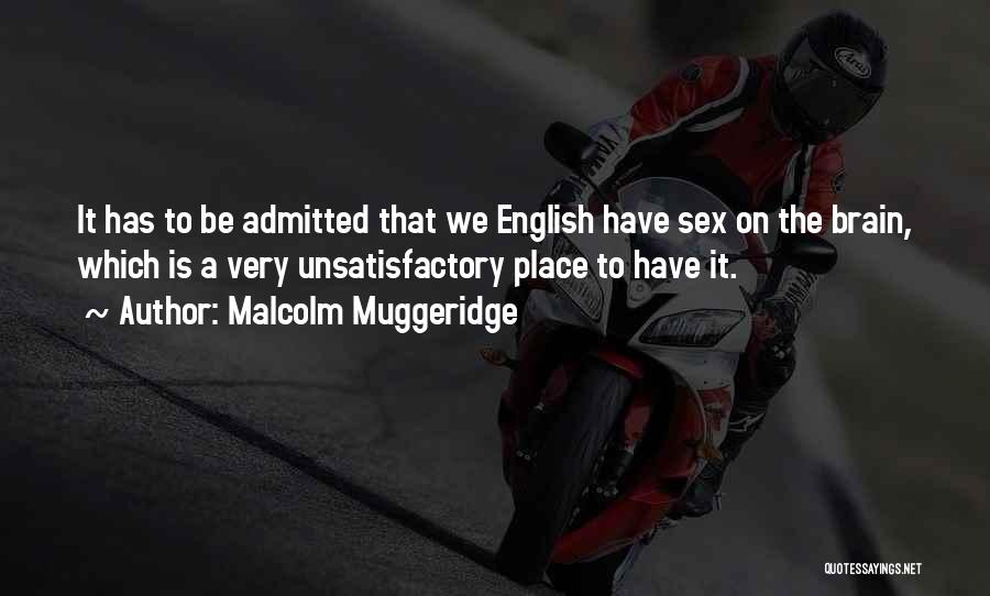 Malcolm Muggeridge Quotes: It Has To Be Admitted That We English Have Sex On The Brain, Which Is A Very Unsatisfactory Place To
