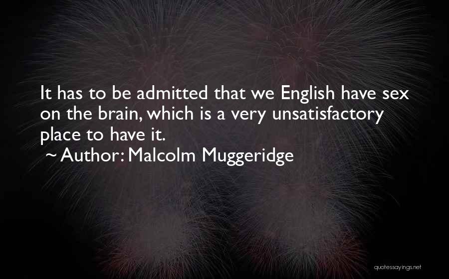 Malcolm Muggeridge Quotes: It Has To Be Admitted That We English Have Sex On The Brain, Which Is A Very Unsatisfactory Place To