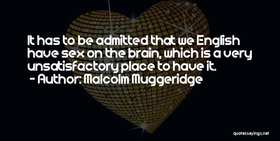 Malcolm Muggeridge Quotes: It Has To Be Admitted That We English Have Sex On The Brain, Which Is A Very Unsatisfactory Place To