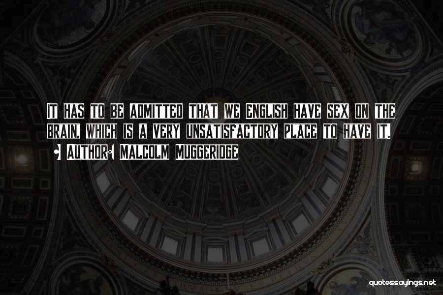 Malcolm Muggeridge Quotes: It Has To Be Admitted That We English Have Sex On The Brain, Which Is A Very Unsatisfactory Place To